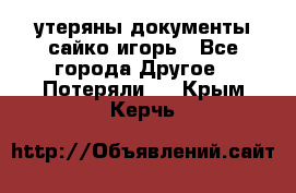 утеряны документы сайко игорь - Все города Другое » Потеряли   . Крым,Керчь